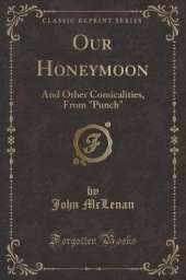 Our Honeymoon: And Other Comicalities, From "Punch" (Classic Reprint)