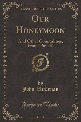 Our Honeymoon: And Other Comicalities, From "Punch" (Classic Reprint)