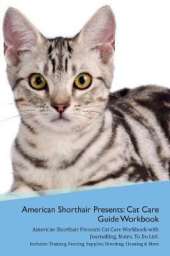 American Shorthair Cat Presents: Cat Care Guide Workbook American Shorthair Cat Presents Cat Care Workbook with Journalling, Notes, To Do List. Includes: Training, Feeding, Supplies, Breeding, Cleaning & More Volume 1
