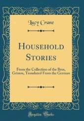 Household Stories: From the Collection of the Bros, Grimm, Translated From the German (Classic Reprint)
