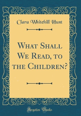 What Shall We Read, to the Children? (Classic Reprint)
