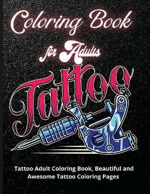 Tattoo Coloring Book for Adults: Tattoo Adult Coloring Book, Beautiful and Awesome Tattoo Coloring Pages Such As Sugar Skulls, Guns, Roses ... Adult to Get Stress Relieving and Relaxation