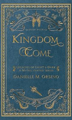 Kingdom Come: Legacies of Light & Dark A Mythic Fantasy Series-Book Four