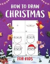 How to Draw Christmas for Kids: An Easy to Follow Step-by-Step Guide for Kids to Draw 50 Christmas Things