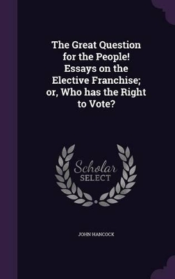 The Great Question for the People! Essays on the Elective Franchise; or, Who has the Right to Vote?