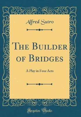 The Builder of Bridges: A Play in Four Acts (Classic Reprint)