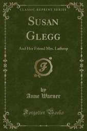 Susan Glegg: And Her Friend Mrs. Lathrop (Classic Reprint)