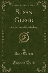 Susan Glegg: And Her Friend Mrs. Lathrop (Classic Reprint)
