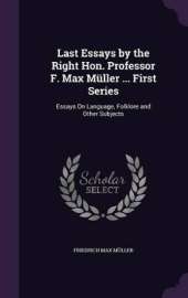 Last Essays by the Right Hon. Professor F. Max Müller ... First Series: Essays On Language, Folklore and Other Subjects