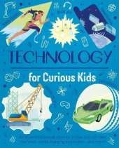 Technology for Curious Kids: An illustrated introduction to simple and complex machines, world-changing inventions - and more!
