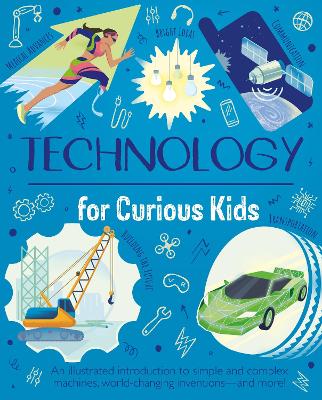 Technology for Curious Kids: An illustrated introduction to simple and complex machines, world-changing inventions - and more!
