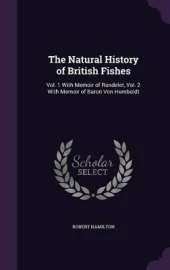 The Natural History of British Fishes: Vol. 1 With Memoir of Rondelet, Vol. 2 With Memoir of Baron Von Humboldt