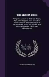 The Insect Book: A Popular Account of the Bees, Wasps, Ants, Grasshoppers, Flies and Other North American Insects Exclusive of the Butterflies, Moths and Beetles, with Full Life Histories, Tables and Bibliographies