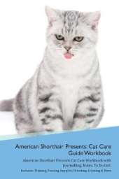 American Shorthair Cat Presents: Cat Care Guide Workbook American Shorthair Cat Presents Cat Care Workbook with Journalling, Notes, To Do List. Includes: Training, Feeding, Supplies, Breeding, Cleaning & More Volume 1