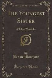 The Youngest Sister: A Tale of Manitoba (Classic Reprint)