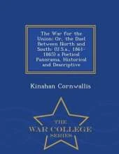 The War for the Union; Or, the Duel Between North and South: (U.S.A., 1861-1865) a Poetical Panorama, Historical and Descriptive - War College Series