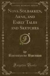 Nova Solbakken, Arne, and Early Tales and Sketches (Classic Reprint)