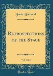 Retrospections of the Stage, Vol. 1 of 2 (Classic Reprint)