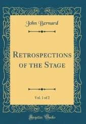 Retrospections of the Stage, Vol. 1 of 2 (Classic Reprint)