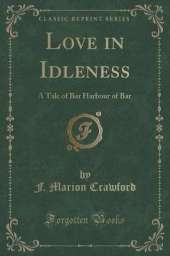 Love in Idleness: A Tale of Bar Harbour of Bar (Classic Reprint)