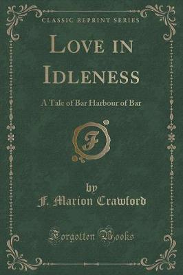 Love in Idleness: A Tale of Bar Harbour of Bar (Classic Reprint)