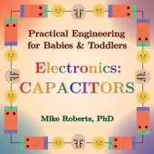 Practical Engineering for Babies & Toddlers - Electronics: Capacitors