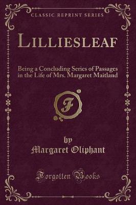Lilliesleaf: Being a Concluding Series of Passages in the Life of Mrs. Margaret Maitland (Classic Reprint)