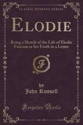 Elodie: Being a Sketch of the Life of Elodie Farnum as Set Forth in a Letter (Classic Reprint)