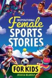 Inspirational Female Sports Stories for Kids: How 12 Remarkable Female