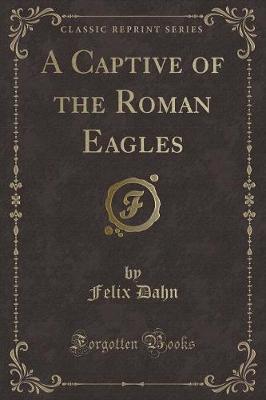 A Captive of the Roman Eagles (Classic Reprint)