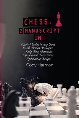 Chess: Start Winning Every Game With Proven Strategies. Study Your Favourite Opening and Force Your Opponent to Resign!