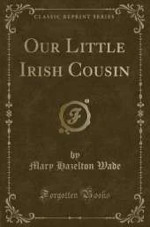 Our Little Irish Cousin (Classic Reprint)