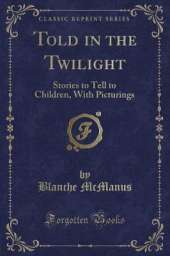 Told in the Twilight: Stories to Tell to Children, With Picturings (Classic Reprint)