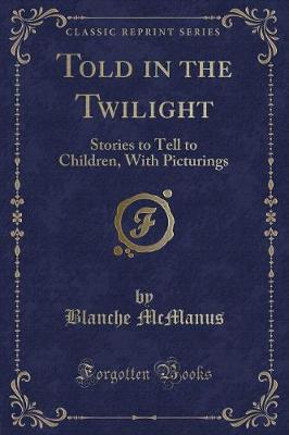 Told in the Twilight: Stories to Tell to Children, With Picturings (Classic Reprint)