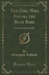 The Girl Who Found, the Blue Bird: A Visit to Helen Keller (Classic Reprint)