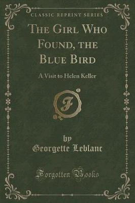 The Girl Who Found, the Blue Bird: A Visit to Helen Keller (Classic Reprint)