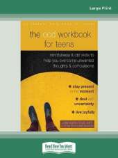 The OCD Workbook for Teens: Mindfulness and CBT Skills to Help You Overcome Unwanted Thoughts and Compulsions