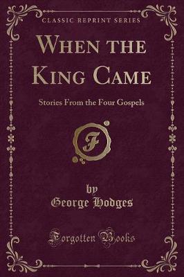 When the King Came: Stories From the Four Gospels (Classic Reprint)