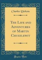 The Life and Adventures of Martin Chuzzlewit (Classic Reprint)