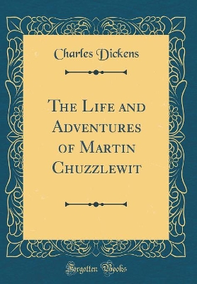 The Life and Adventures of Martin Chuzzlewit (Classic Reprint)