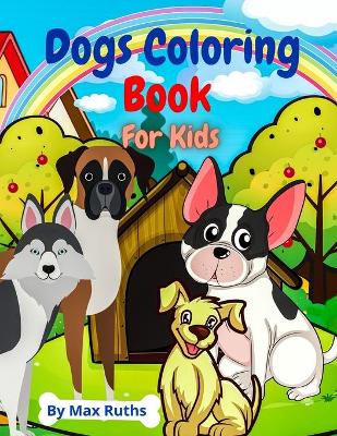 Dogs Coloring Book For Kids: Coloring and Activity Book for Kids With Dog Designs / Animals for children, Toddlers, Girls and Boys / Coloring Book Stress Relieving for kids 2-4, 3-5,4-8