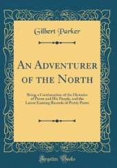 An Adventurer of the North: Being a Continuation of the Histories of Pierre and His People, and the Latest Existing Records of Pretty Pierre (Classic Reprint)
