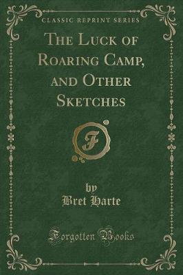 The Luck of Roaring Camp, and Other Sketches (Classic Reprint)