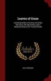 Leaves of Grass: Including Sands at Seventy, Good Bye My Fancy, Old Age Echoes, and a Backward Glance O'Er Travel'd Roads