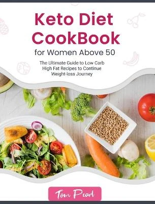 Keto Diet Cookbook for Women Above 50: The Ultimate Guide to Low Carb High Fat Recipes to Continue Weight-loss Journey