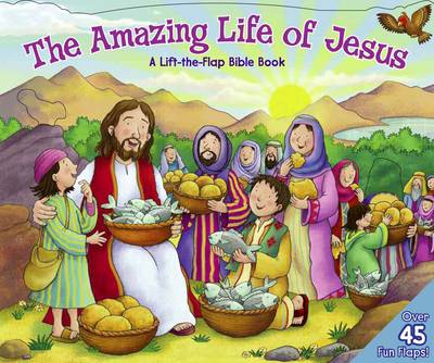 The Amazing Life of Jesus: Lift the Flap Bible Book: A Life the Flap Bible Book