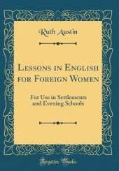 Lessons in English for Foreign Women: For Use in Settlements and Evening Schools (Classic Reprint)