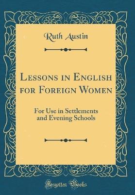Lessons in English for Foreign Women: For Use in Settlements and Evening Schools (Classic Reprint)