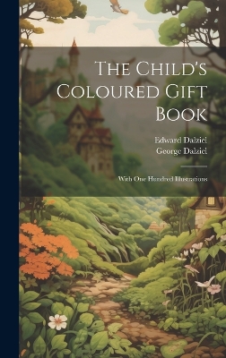 The Child's Coloured Gift Book: With one Hundred Illustrations