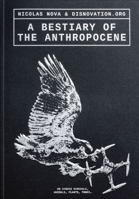 A Bestiary of the Anthropocene: Hybrid Plants, Animals, Minerals, Fungi, and Other Specimens
